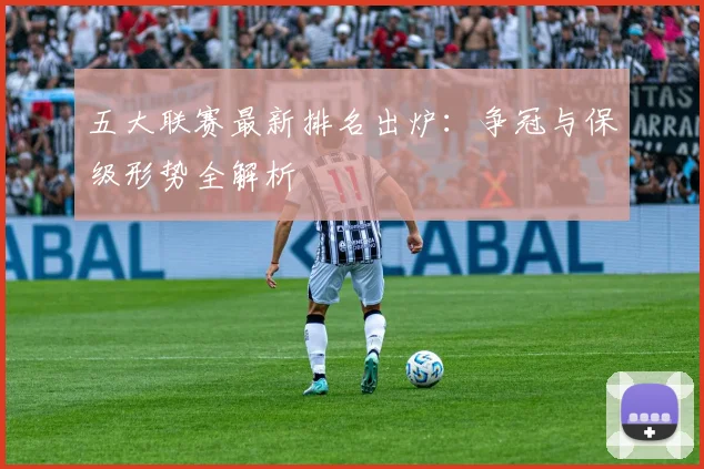 五大联赛最新排名出炉:争冠与保级形势全解析
