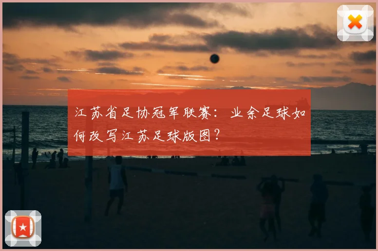 江苏省足协冠军联赛:业余足球如何改写江苏足球版图?
