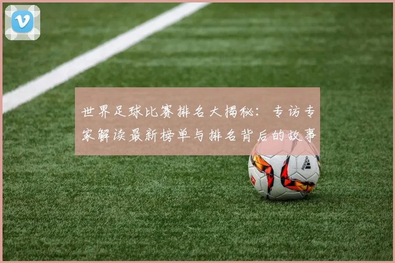 世界足球比赛排名大揭秘:专访专家解读最新榜单与排名背后的故事