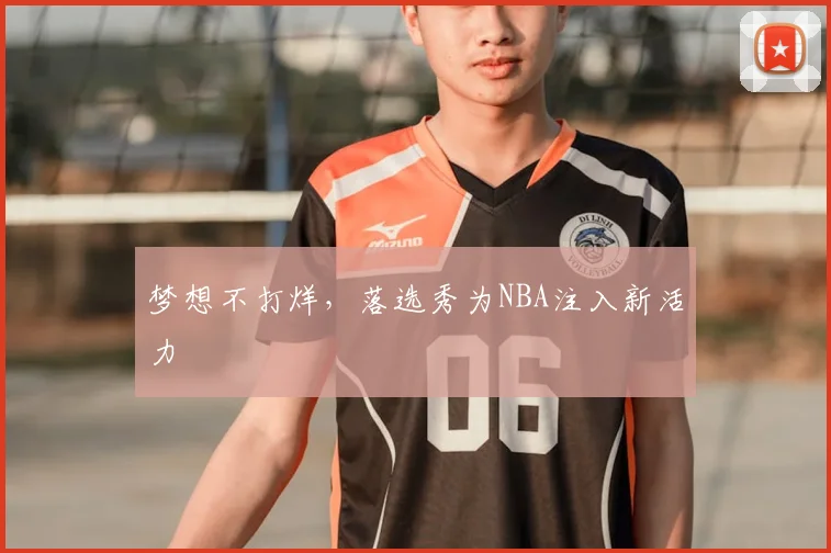 梦想不打烊，落选秀为NBA注入新活力