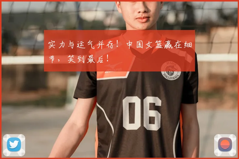 实力与运气并存！中国女篮赢在细节，笑到最后！