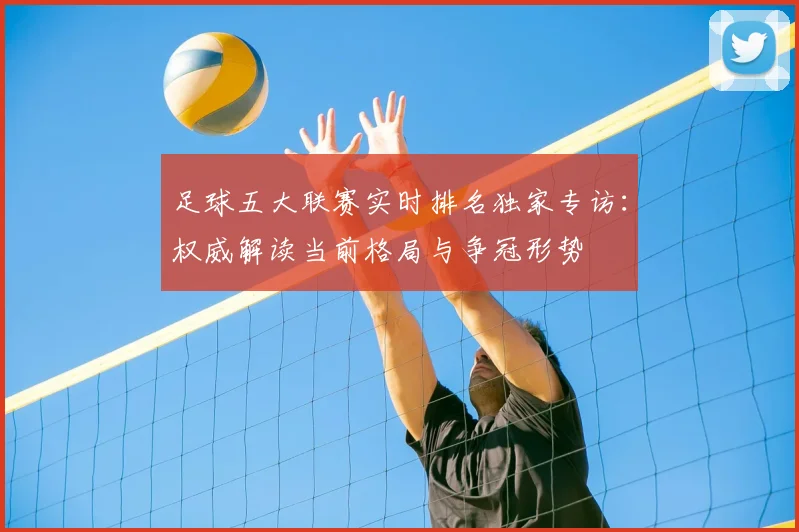 足球五大联赛实时排名独家专访：权威解读当前格局与争冠形势