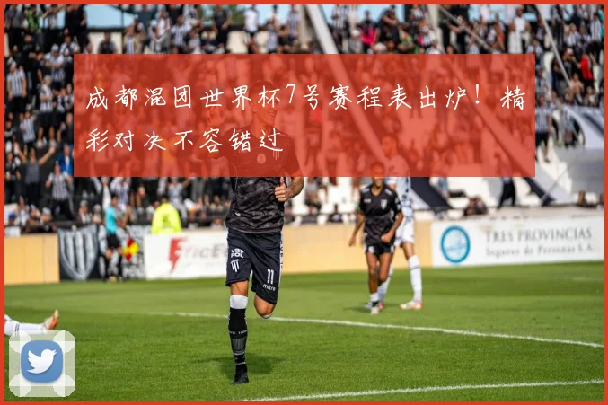成都混团世界杯7号赛程表出炉！精彩对决不容错过