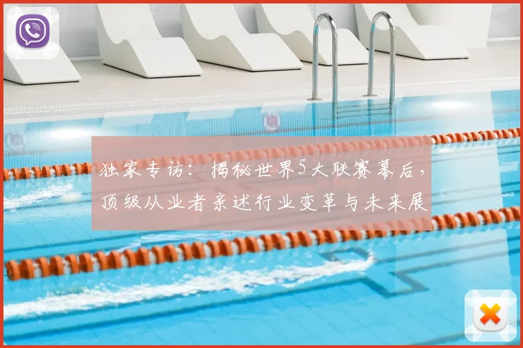 独家专访:揭秘世界5大联赛幕后,顶级从业者亲述行业变革与未来展望