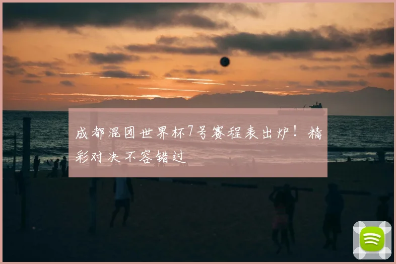 成都混团世界杯7号赛程表出炉!精彩对决不容错过