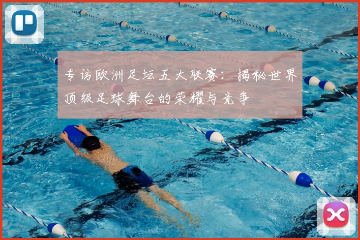 专访欧洲足坛五大联赛：揭秘世界顶级足球舞台的荣耀与竞争