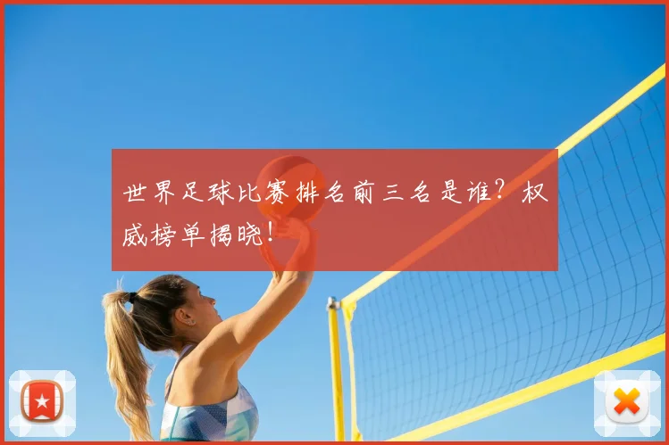 世界足球比赛排名前三名是谁?权威榜单揭晓!