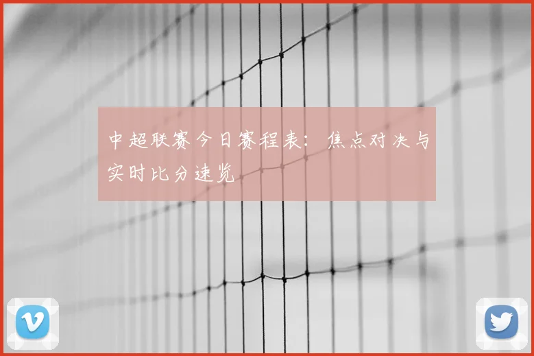 中超联赛今日赛程表：焦点对决与实时比分速览