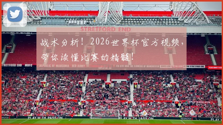 战术分析！2026世界杯官方视频，带你读懂比赛的精髓！
